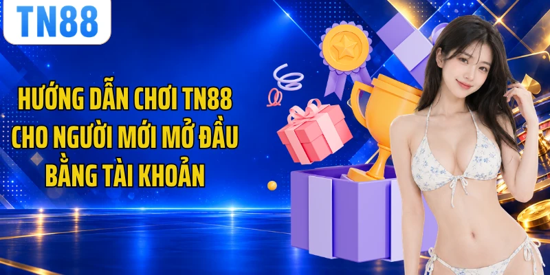 Hướng dẫn chơi TN88 cho người mới mở đầu bằng tài khoản
