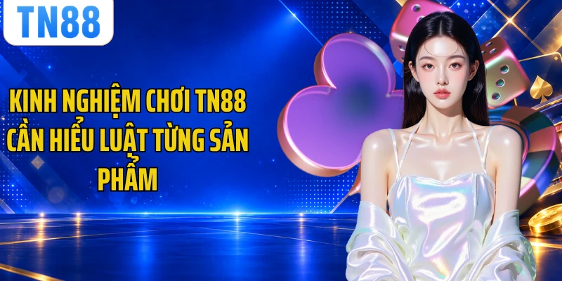 Kinh nghiệm chơi TN88 cần hiểu luật từng sản phẩm