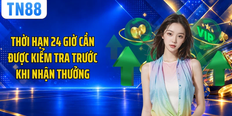 Thời hạn 24 giờ cần được kiểm tra trước khi nhận thưởng
