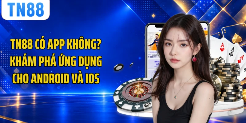 TN88 Có App Không? Khám Phá Ứng Dụng Cho Android Và iOS