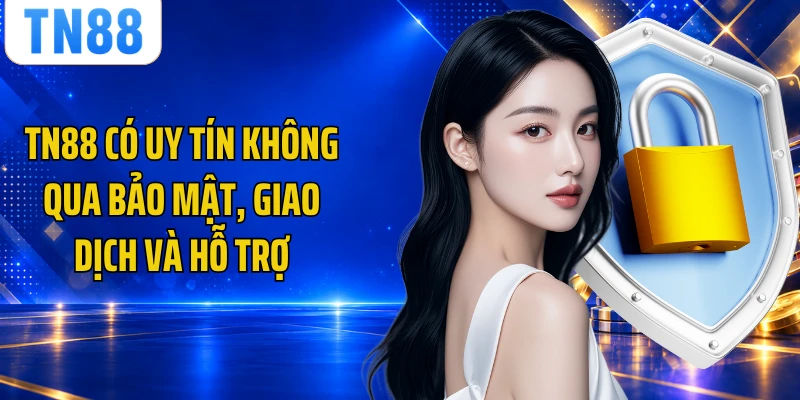 TN88 Có Uy Tín Không Qua Bảo Mật, Giao Dịch Và Hỗ Trợ
